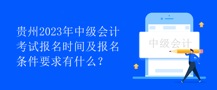 貴州2023年中級會計(jì)考試報(bào)名時(shí)間及報(bào)名條件要求有什么？