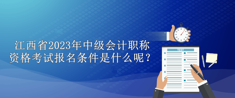 江西省2023年中級會計職稱資格考試報名條件是什么呢？