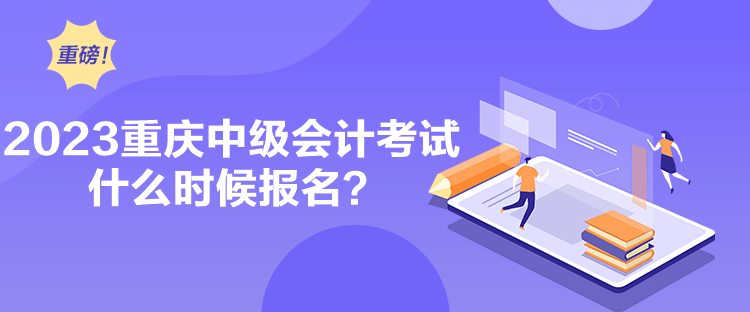 2023重慶中級會計考試什么時候報名？