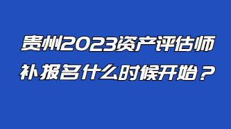 貴州2023資產(chǎn)評(píng)估師補(bǔ)報(bào)名什么時(shí)候開始？