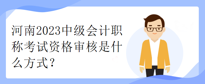 河南2023中級(jí)會(huì)計(jì)職稱考試資格審核是什么方式？