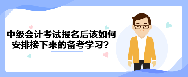 2023年中級會計考試報名后該如何安排接下來的備考學習？