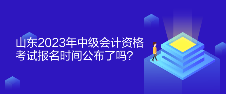 山東2023年中級(jí)會(huì)計(jì)資格考試報(bào)名時(shí)間公布了嗎？