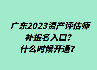 ?廣東2023資產(chǎn)評(píng)估師補(bǔ)報(bào)名入口？什么時(shí)候開通？