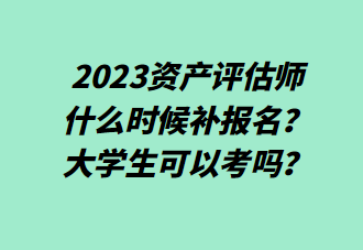 2023資產(chǎn)評估師什么時候補報名？大學生可以考嗎？