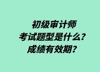 初級審計師考試題型是什么？成績有效期？