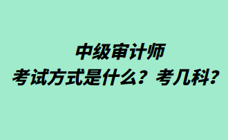 中級審計師考試方式是什么？考幾科？