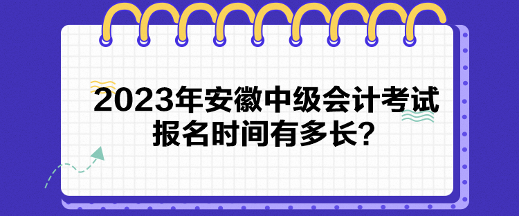 2023年安徽中級會計考試報名時間有多長？