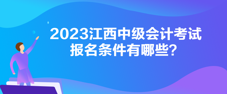 2023江西中級(jí)會(huì)計(jì)考試報(bào)名條件有哪些？