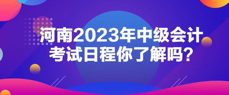 河南2023年中級(jí)會(huì)計(jì)考試日程你了解嗎？