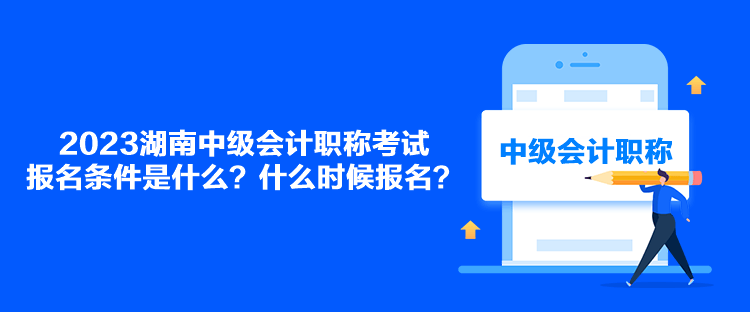 2023湖南中級會計職稱考試報名條件是什么？什么時候報名？