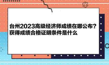 臺(tái)州2023高級(jí)經(jīng)濟(jì)師成績(jī)?cè)谀墓?？獲得成績(jī)合格證明條件是什么