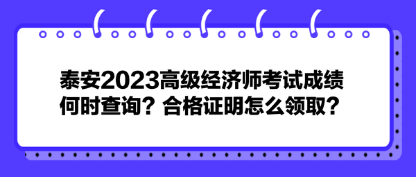 泰安2023高級經(jīng)濟師考試成績何時查詢？合格證明怎么領取？