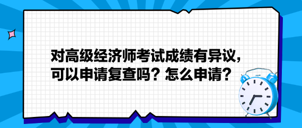 對高級經濟師考試成績有異議，可以申請復查嗎？怎么申請？