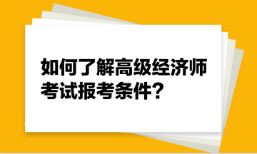 如何了解高級(jí)經(jīng)濟(jì)師考試報(bào)考條件？