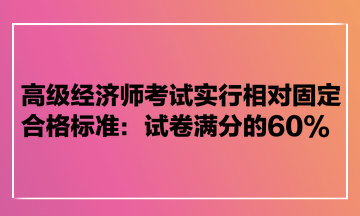 高級經(jīng)濟師考試實行相對固定合格標準：試卷滿分的60%