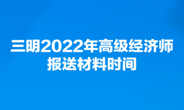 三明2022年高級經濟師報送材料時間