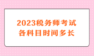 2023稅務(wù)師考試各科目時(shí)間多長(zhǎng)