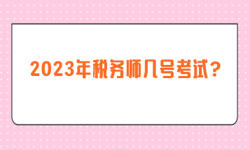 2023年稅務(wù)師幾號(hào)考試？