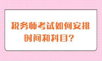 稅務(wù)師考試如何安排時(shí)間和科目？