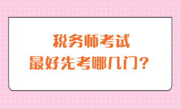 稅務(wù)師考試最好先考哪幾門？