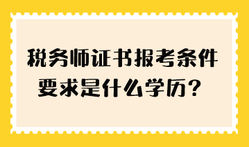 稅務(wù)師證書報(bào)考條件要求是什么學(xué)歷？