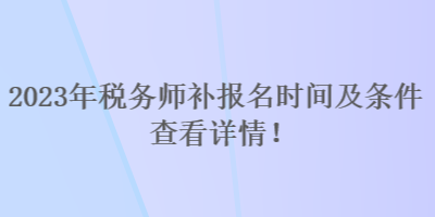 2023年稅務(wù)師補(bǔ)報(bào)名時(shí)間及條件 查看詳情！