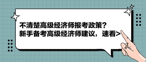 不清楚高級經(jīng)濟師報考政策？新手備考高級經(jīng)濟師建議，速看