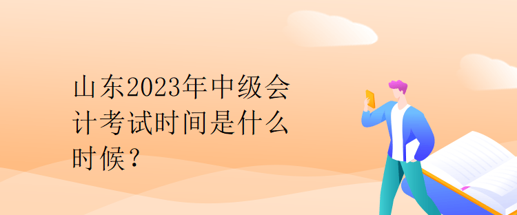 山東2023年中級(jí)會(huì)計(jì)考試時(shí)間是什么時(shí)候？