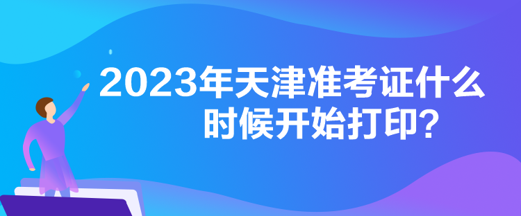 2023年天津準考證什么時候開始打印？