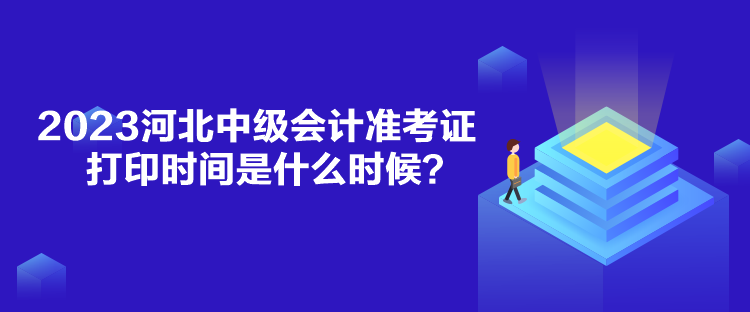 2023河北中級(jí)會(huì)計(jì)準(zhǔn)考證打印時(shí)間是什么時(shí)候？