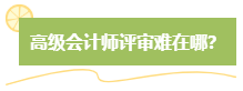 高級會計師評審難嗎？難在哪？應(yīng)對方法是什么？