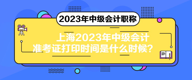 上海2023年中級會計準(zhǔn)考證打印時間是什么時候？