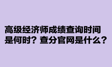 高級(jí)經(jīng)濟(jì)師成績(jī)查詢(xún)時(shí)間是何時(shí)？查分官網(wǎng)是什么？