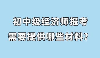 初中級經(jīng)濟師報考需要提供哪些材料？