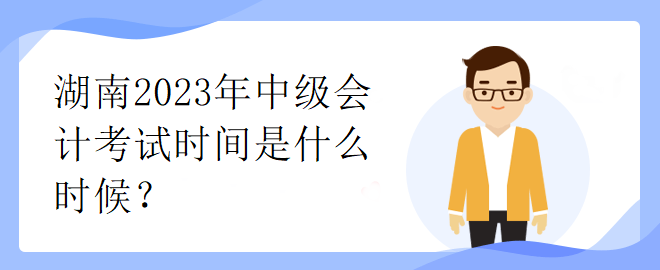 湖南2023年中級(jí)會(huì)計(jì)考試時(shí)間是什么時(shí)候？