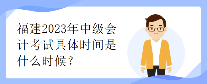 福建2023年中級會計考試具體時間是什么時候？