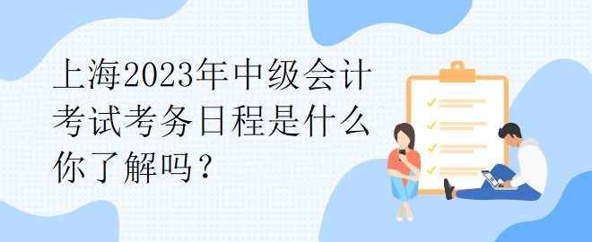 上海2023年中級會計考試考務(wù)日程是什么你了解嗎？