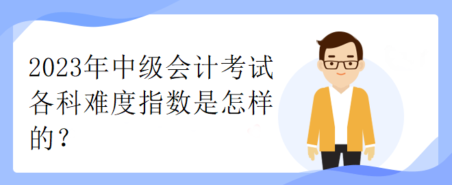 2023年中級會計考試各科難度指數(shù)是怎樣的？