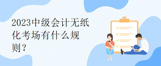 2023中級會計無紙化考場有什么規(guī)則？