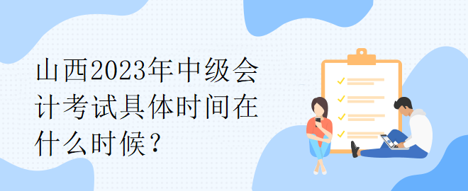 山西2023年中級(jí)會(huì)計(jì)考試具體時(shí)間在什么時(shí)候？