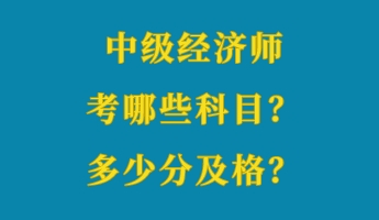 中級(jí)經(jīng)濟(jì)師考哪些科目？多少分及格？