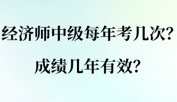 經(jīng)濟師中級每年考幾次？成績幾年有效？