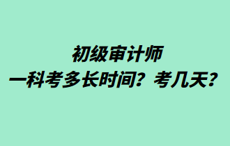 初級審計師一科考多長時間？考幾天？