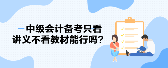 2023中級會計備考進度條告急 備考只看講義不看教材能行嗎？