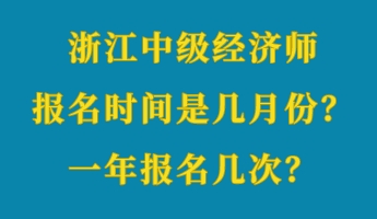 浙江中級(jí)經(jīng)濟(jì)師報(bào)名時(shí)間是幾月份？一年報(bào)名幾次？