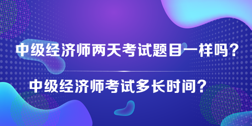 中級經濟師兩天考試題目一樣嗎？中級經濟師考試多長時間？