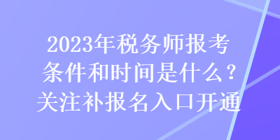 2023年稅務(wù)師報考條件和時間是什么？關(guān)注補報名入口開通