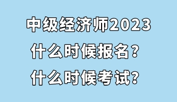 中級(jí)經(jīng)濟(jì)師2023什么時(shí)候報(bào)名？什么時(shí)候考試？