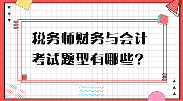 稅務(wù)師財(cái)務(wù)與會(huì)計(jì)考試題型有哪些？